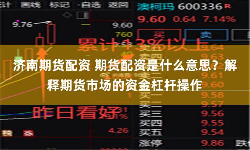 济南期货配资 期货配资是什么意思？解释期货市场的资金杠杆操作