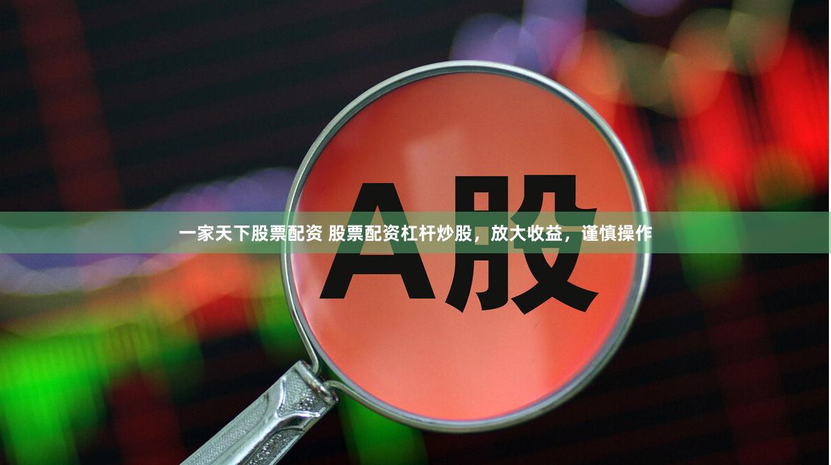 一家天下股票配资 股票配资杠杆炒股，放大收益，谨慎操作