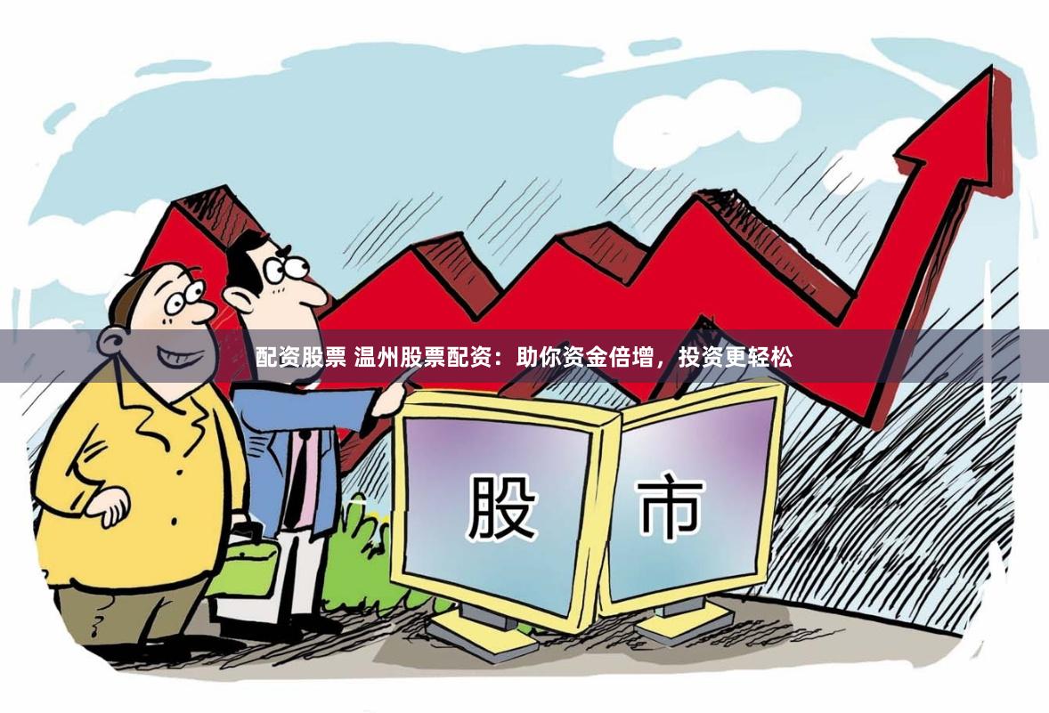 配资股票 温州股票配资：助你资金倍增，投资更轻松