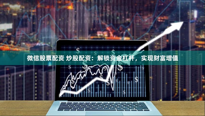 微信股票配资 炒股配资：解锁资金杠杆，实现财富增值