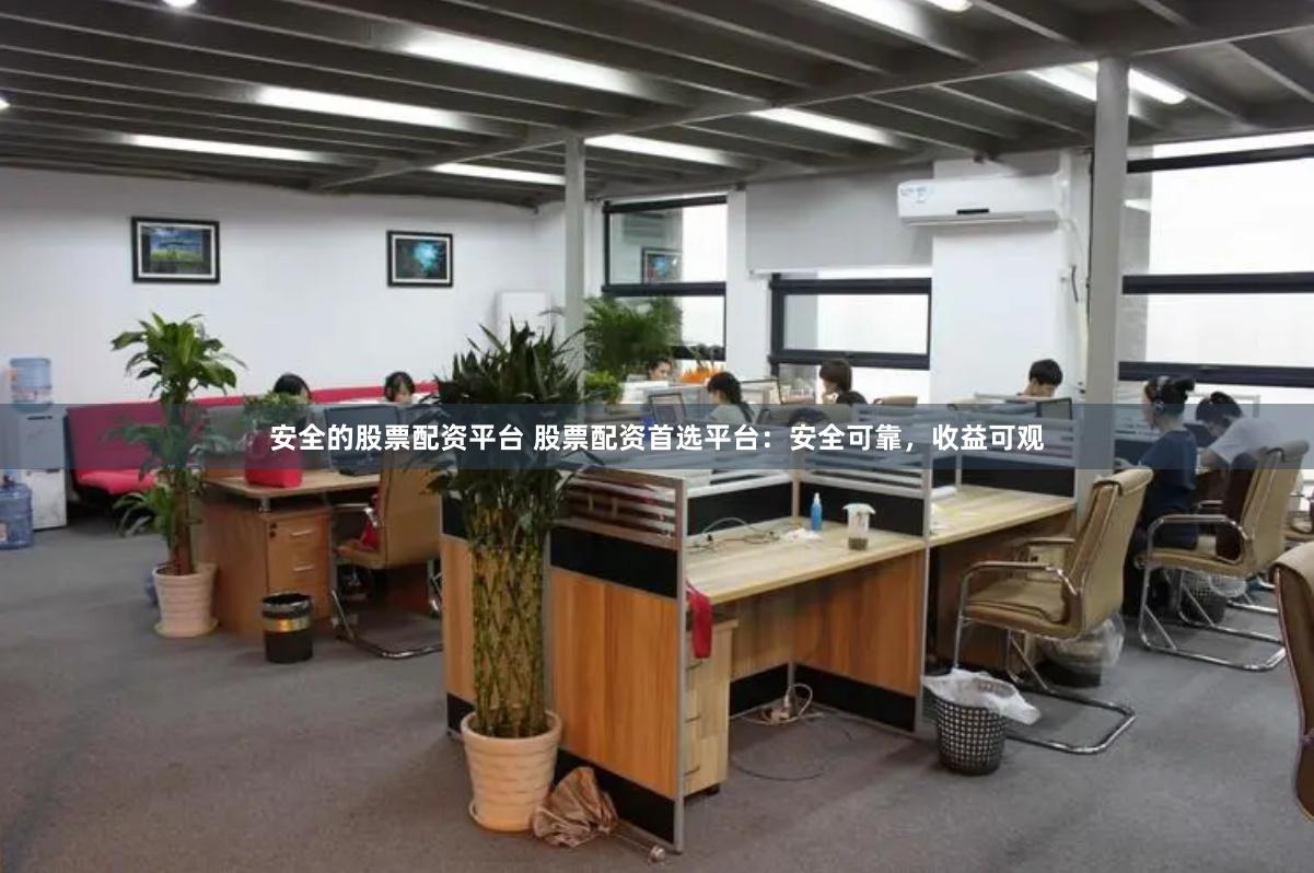 安全的股票配资平台 股票配资首选平台：安全可靠，收益可观