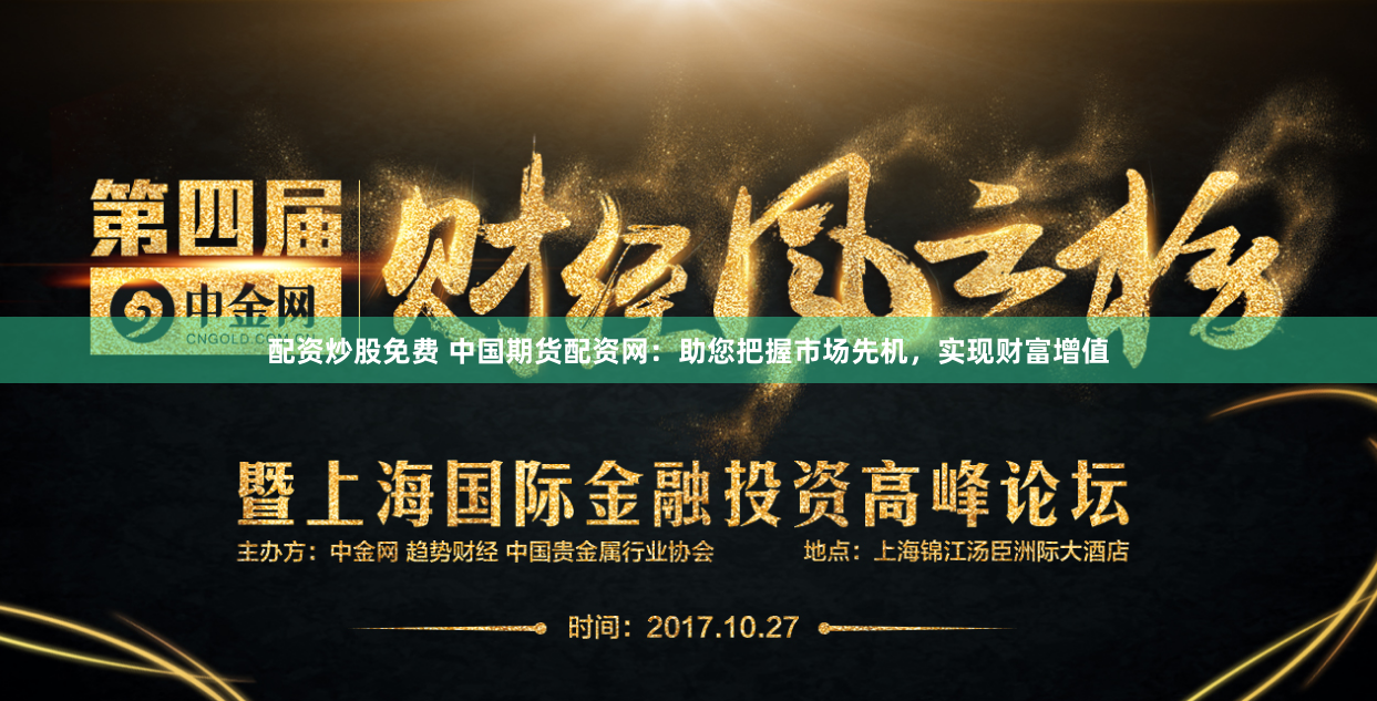 配资炒股免费 中国期货配资网：助您把握市场先机，实现财富增值