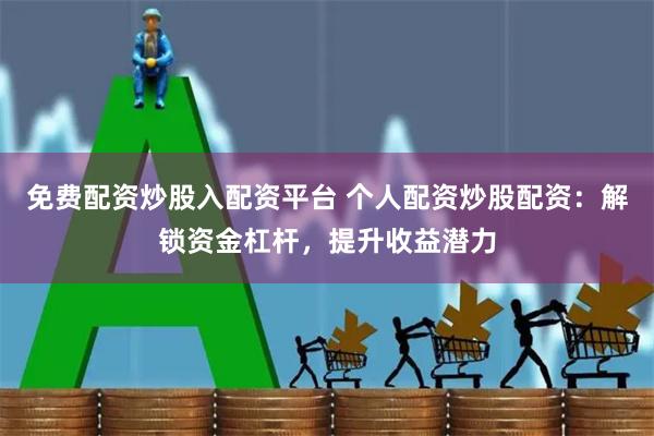 免费配资炒股入配资平台 个人配资炒股配资:解锁资金杠杆,提升收益潜力
