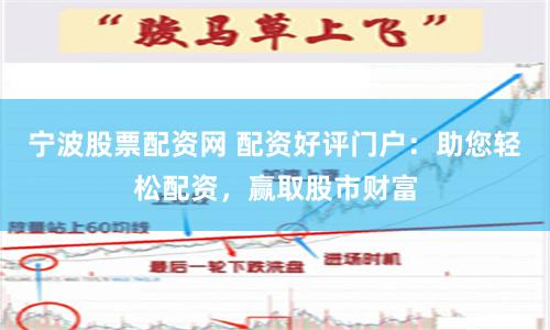 宁波股票配资网 配资好评门户：助您轻松配资，赢取股市财富