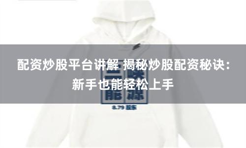 配资炒股平台讲解 揭秘炒股配资秘诀：新手也能轻松上手
