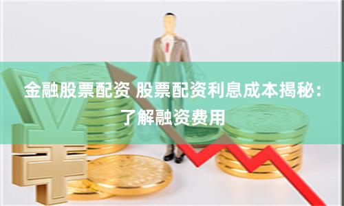 金融股票配资 股票配资利息成本揭秘：了解融资费用