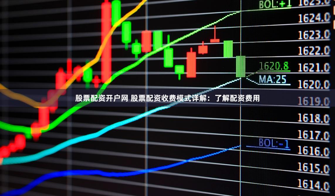 股票配资开户网 股票配资收费模式详解：了解配资费用