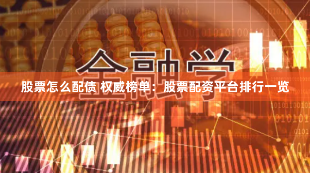 股票怎么配债 权威榜单：股票配资平台排行一览