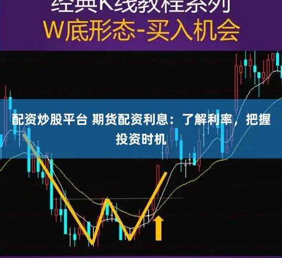 配资炒股平台 期货配资利息：了解利率，把握投资时机
