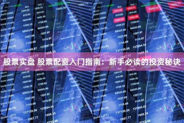 股票实盘 股票配资入门指南:新手必读的投资秘诀