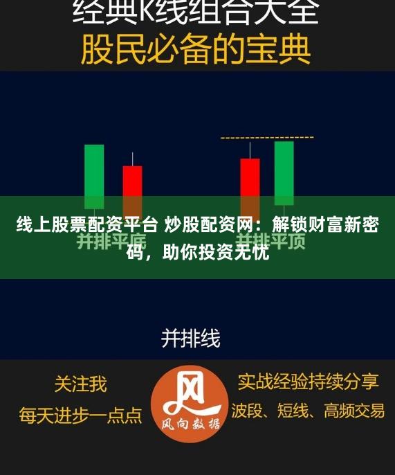 线上股票配资平台 炒股配资网：解锁财富新密码，助你投资无忧