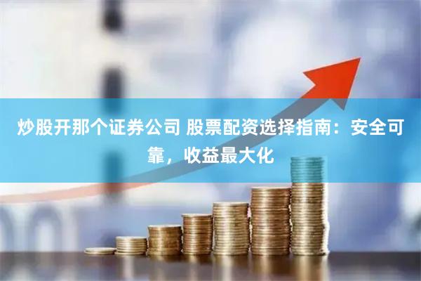 炒股开那个证券公司 股票配资选择指南:安全可靠,收益最大化
