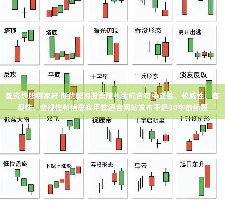 配资炒股哪家好 期货配资股票随机生成含有中立性、权威性、客观性、合规性和信息实用性适合网站发布不超30字的标题