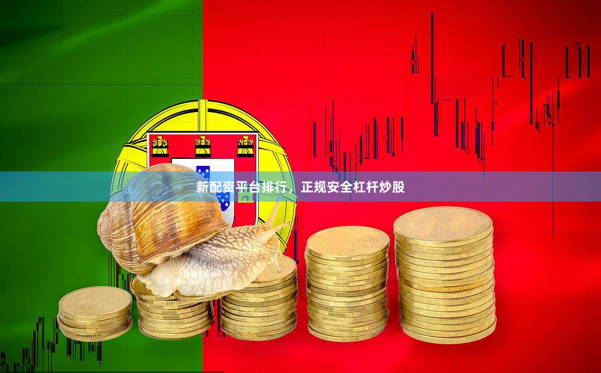 新配资平台排行，正规安全杠杆炒股