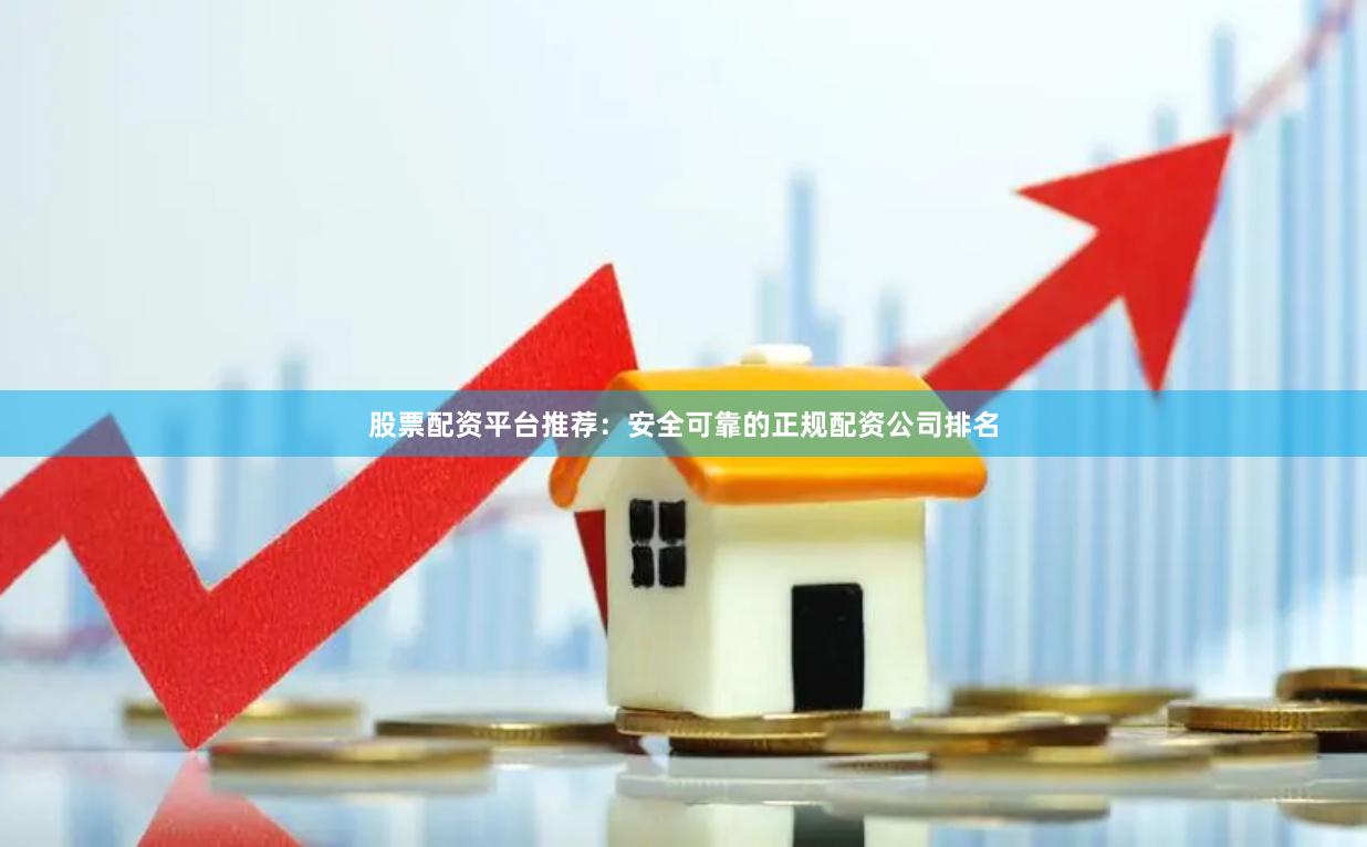 股票配资平台推荐：安全可靠的正规配资公司排名