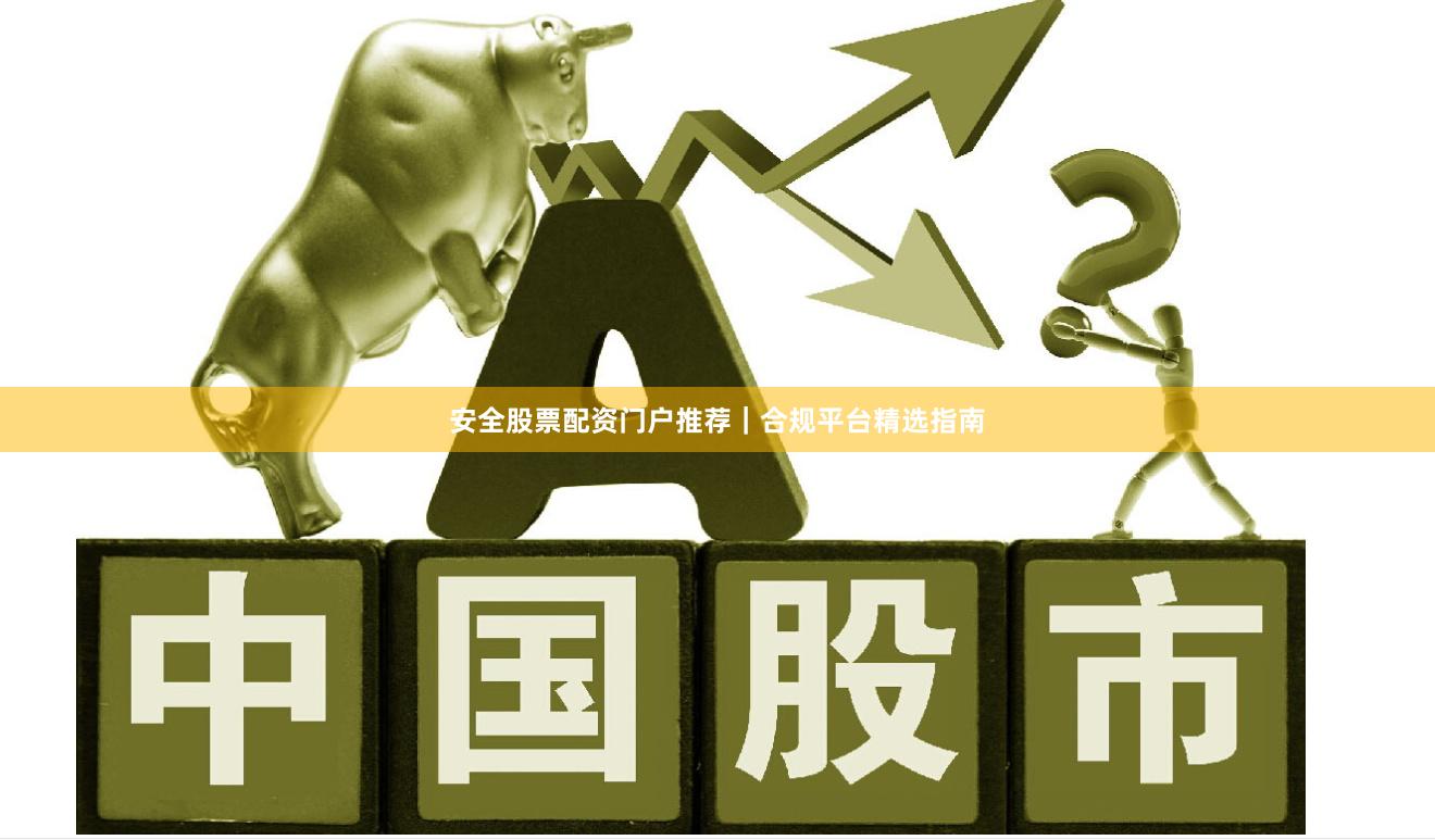 安全股票配资门户推荐｜合规平台精选指南