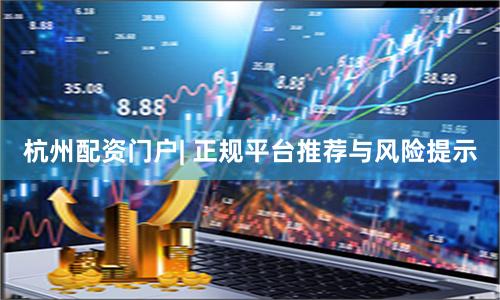 杭州配资门户| 正规平台推荐与风险提示