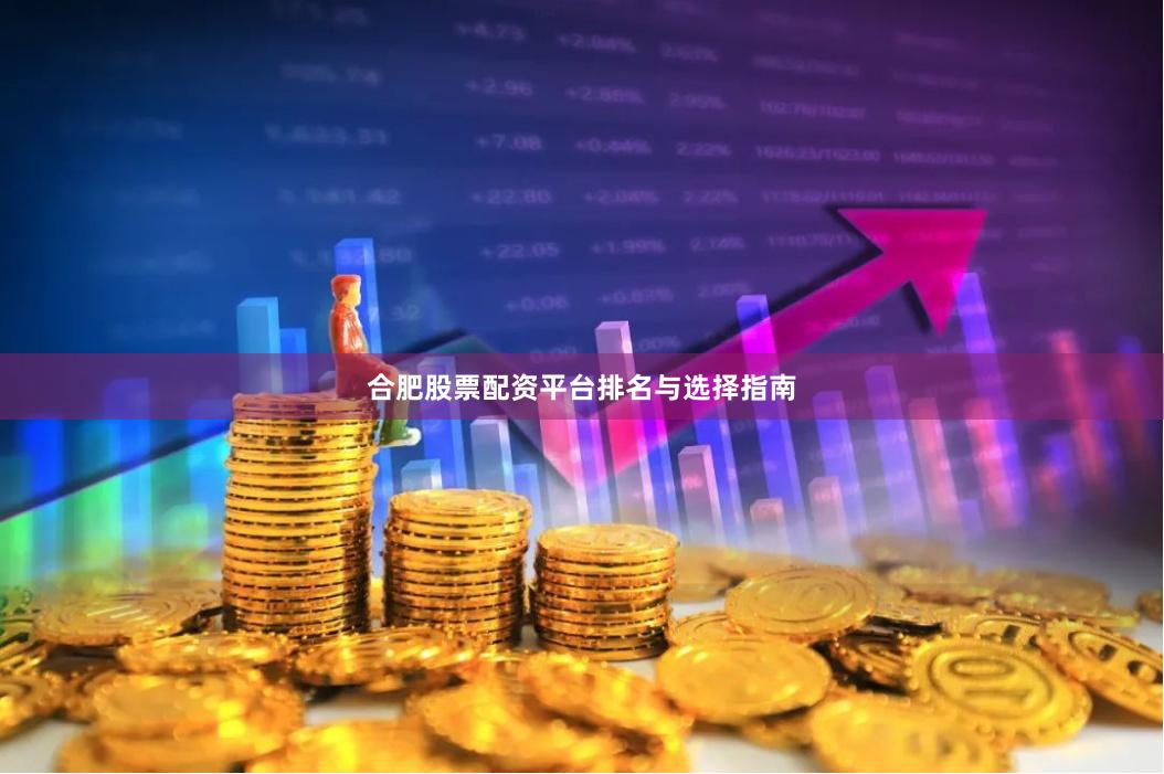合肥股票配资平台排名与选择指南