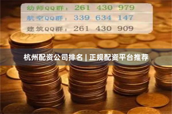 杭州配资公司排名 | 正规配资平台推荐