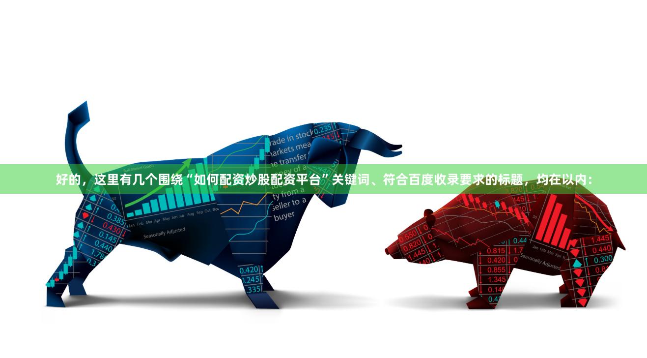 好的，这里有几个围绕“如何配资炒股配资平台”关键词、符合百度收录要求的标题，均在以内：