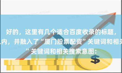 好的，这里有几个适合百度收录的标题，均控制在以内，并融入了“厦门股票配资”关键词和相关搜索意图：