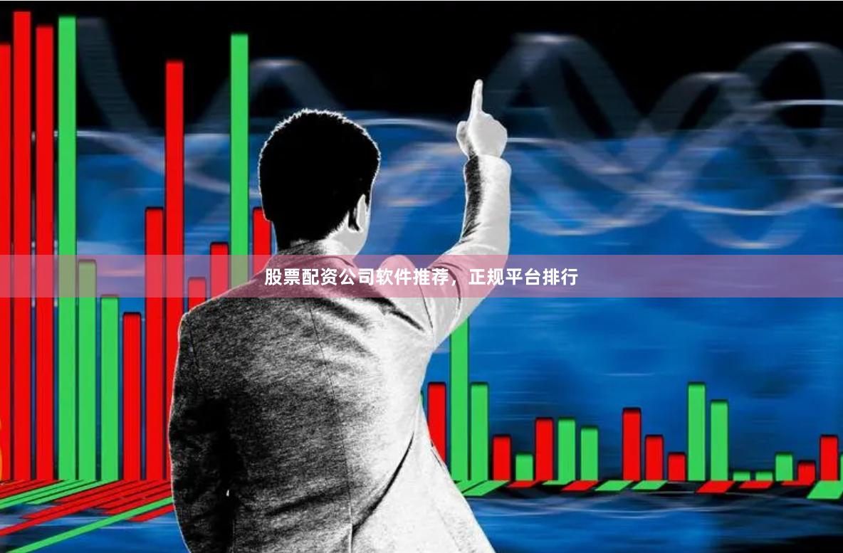 股票配资公司软件推荐，正规平台排行
