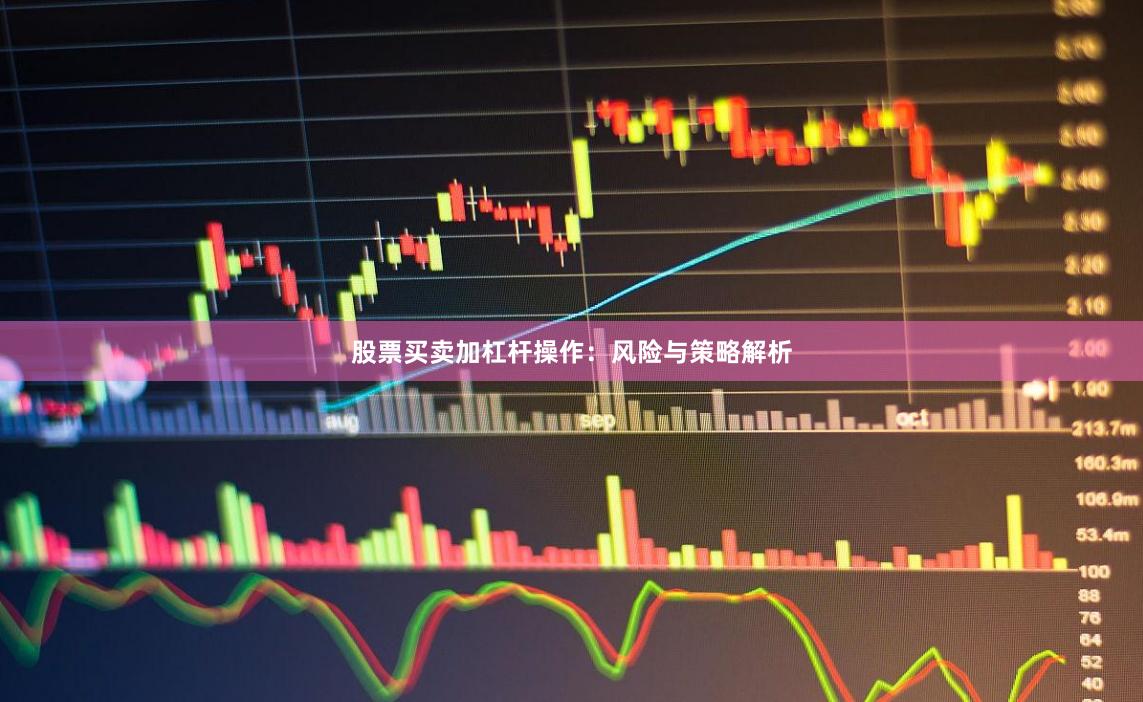 股票买卖加杠杆操作:风险与策略解析