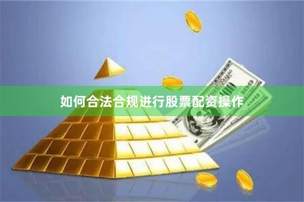 如何合法合规进行股票配资操作