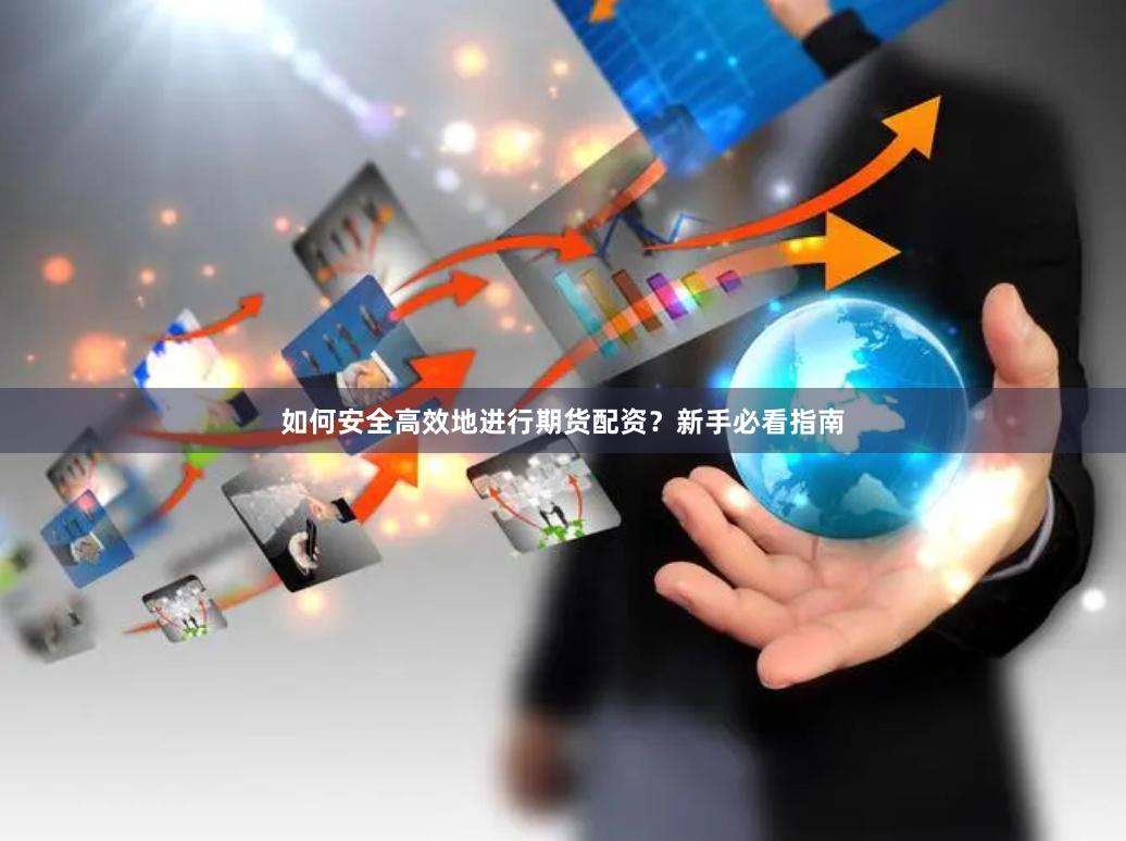 如何安全高效地进行期货配资？新手必看指南