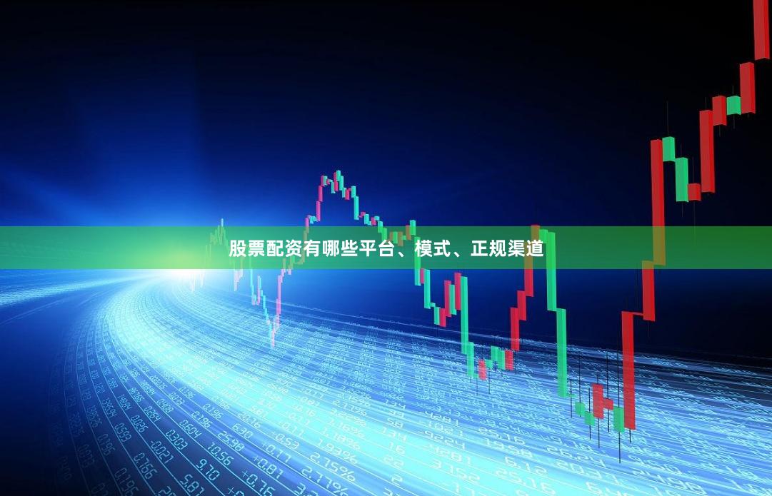 股票配资有哪些平台、模式、正规渠道