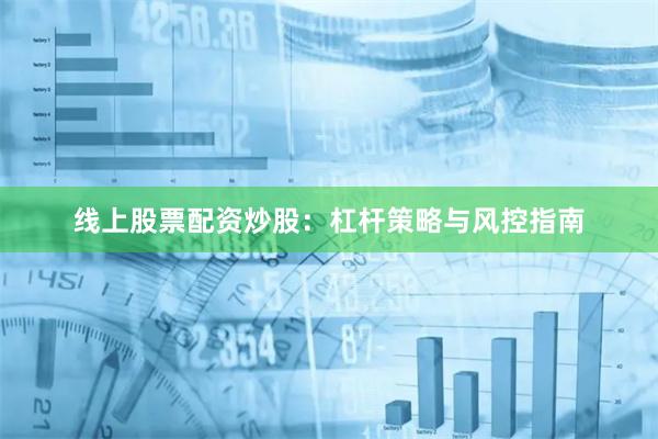 线上股票配资炒股：杠杆策略与风控指南