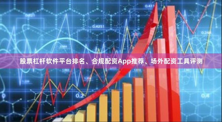 股票杠杆软件平台排名、合规配资App推荐、场外配资工具评测