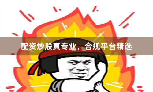 配资炒股真专业，合规平台精选