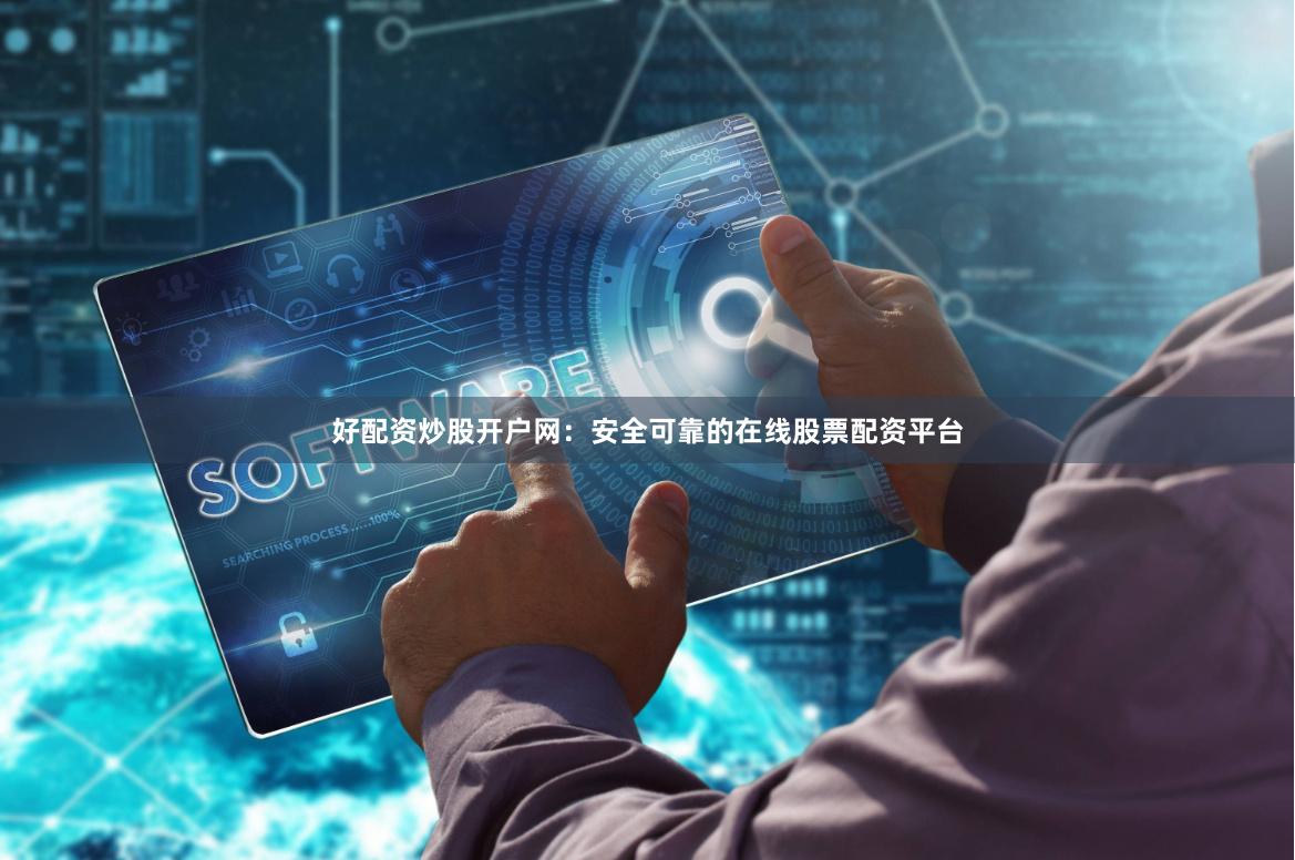 好配资炒股开户网：安全可靠的在线股票配资平台