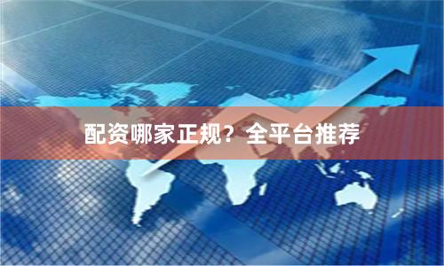 配资哪家正规?全平台推荐