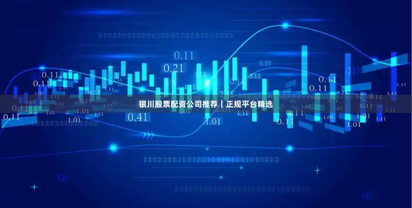 银川股票配资公司推荐|正规平台精选