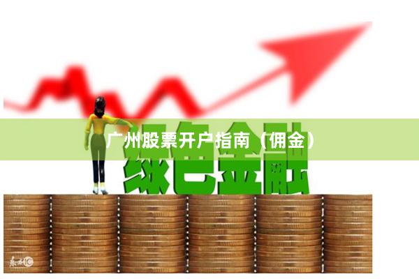 广州股票开户指南（佣金）