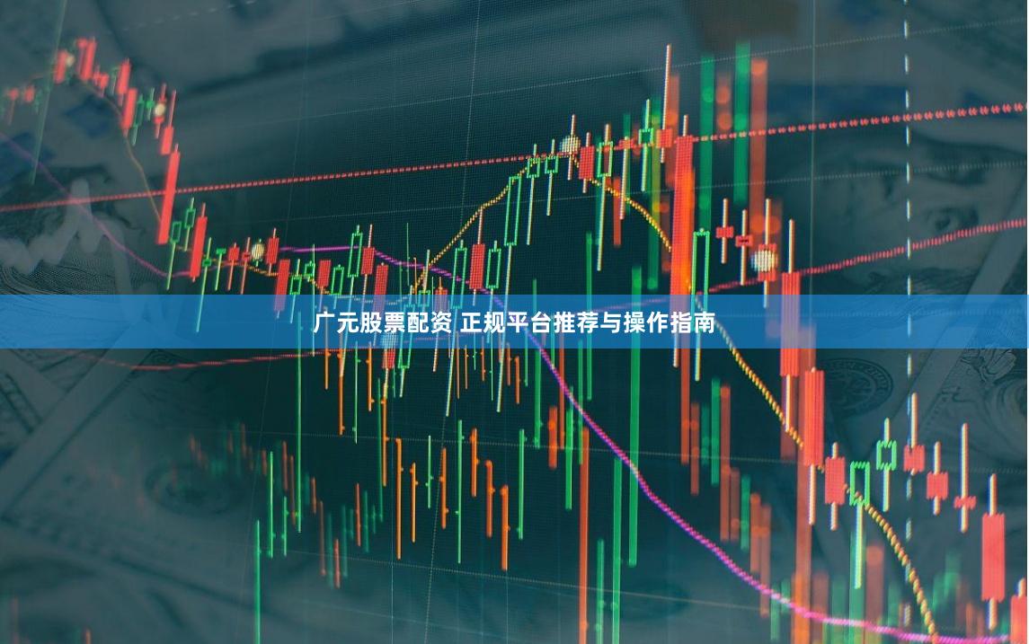 广元股票配资 正规平台推荐与操作指南