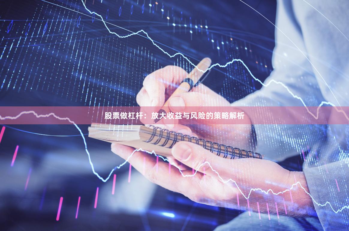 股票做杠杆:放大收益与风险的策略解析