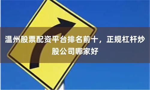 温州股票配资平台排名前十，正规杠杆炒股公司哪家好