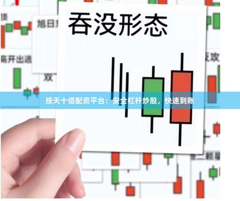 按天十倍配资平台：安全杠杆炒股，快速到账
