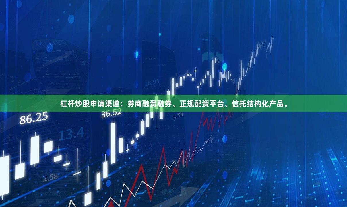 杠杆炒股申请渠道：券商融资融券、正规配资平台、信托结构化产品。