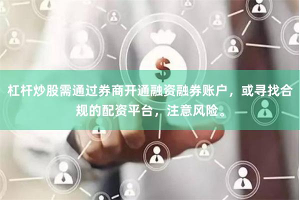 杠杆炒股需通过券商开通融资融券账户，或寻找合规的配资平台，注意风险。