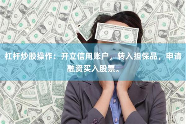 杠杆炒股操作：开立信用账户，转入担保品，申请融资买入股票。