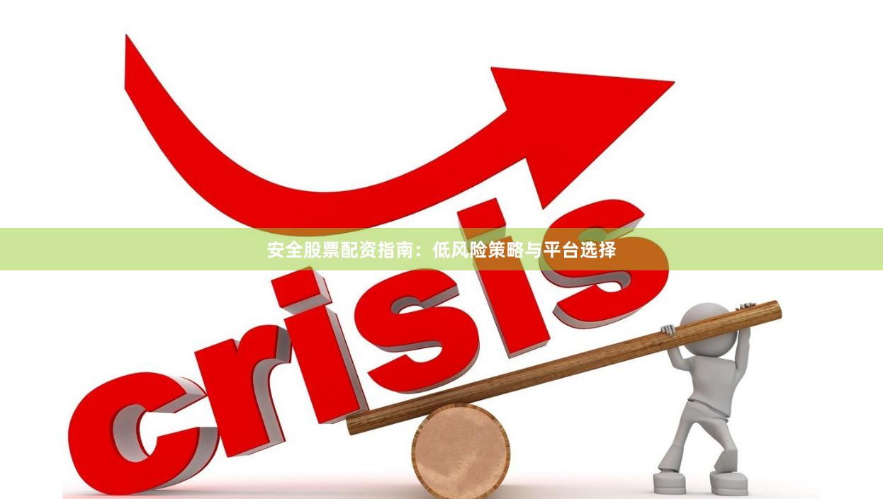安全股票配资指南：低风险策略与平台选择