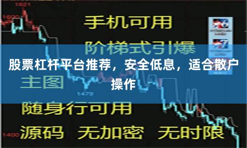 股票杠杆平台推荐，安全低息，适合散户操作