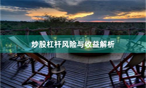 炒股杠杆风险与收益解析