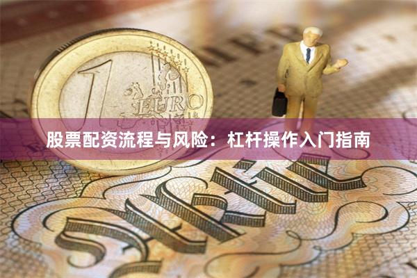 股票配资流程与风险：杠杆操作入门指南
