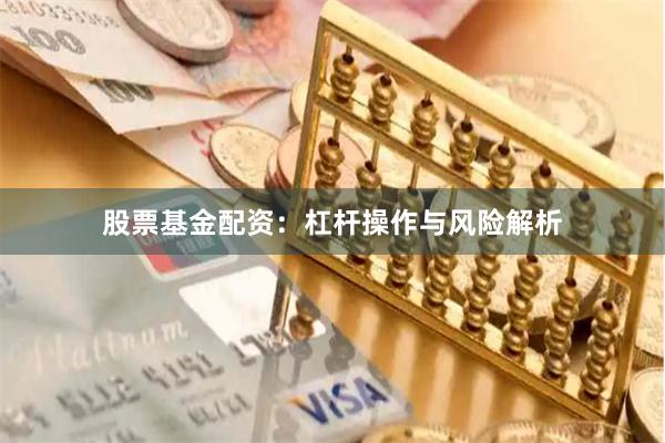 股票基金配资：杠杆操作与风险解析