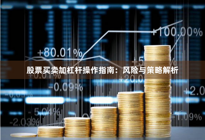 股票买卖加杠杆操作指南：风险与策略解析